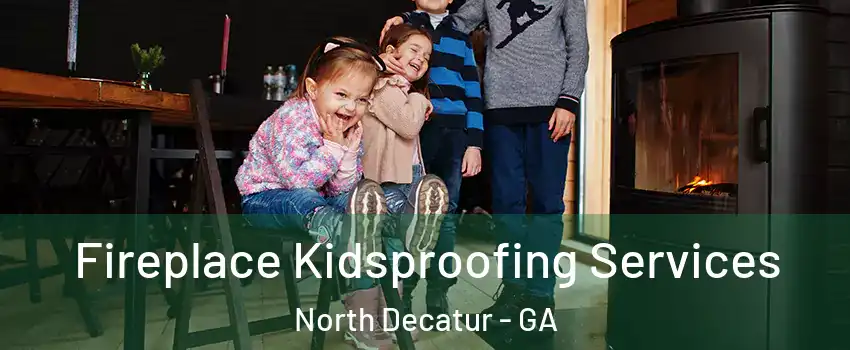  Fireplace Kidsproofing Services North Decatur - GA