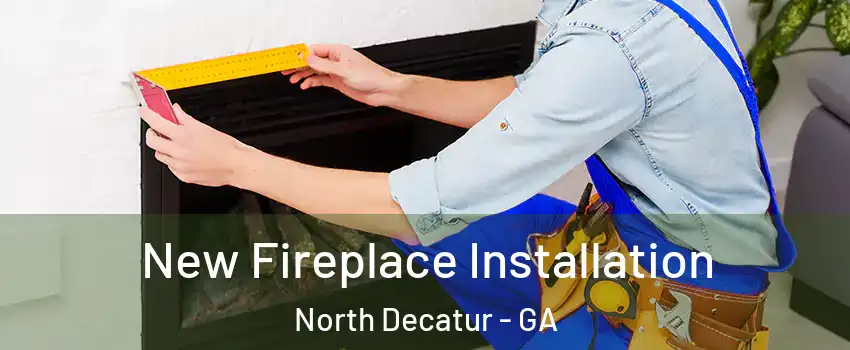  New Fireplace Installation North Decatur - GA