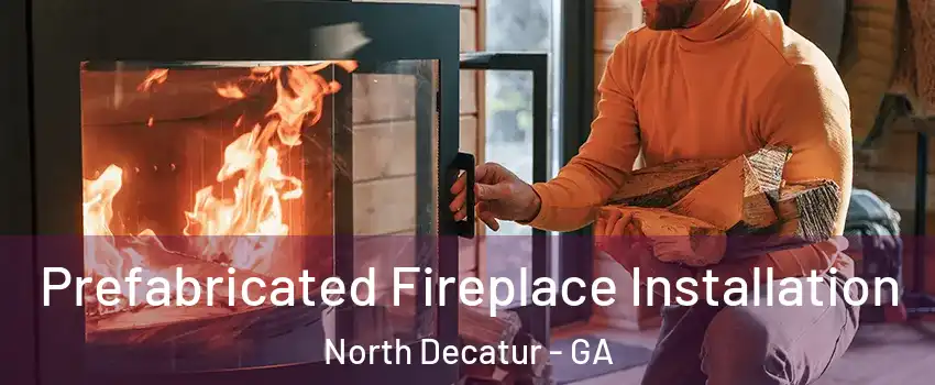  Prefabricated Fireplace Installation North Decatur - GA
